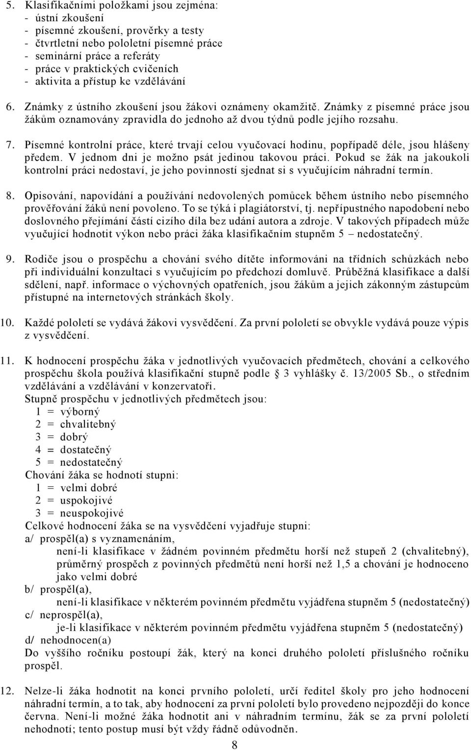 Písemné kontrolní práce, které trvají celou vyučovací hodinu, popřípadě déle, jsou hlášeny předem. V jednom dni je možno psát jedinou takovou práci.