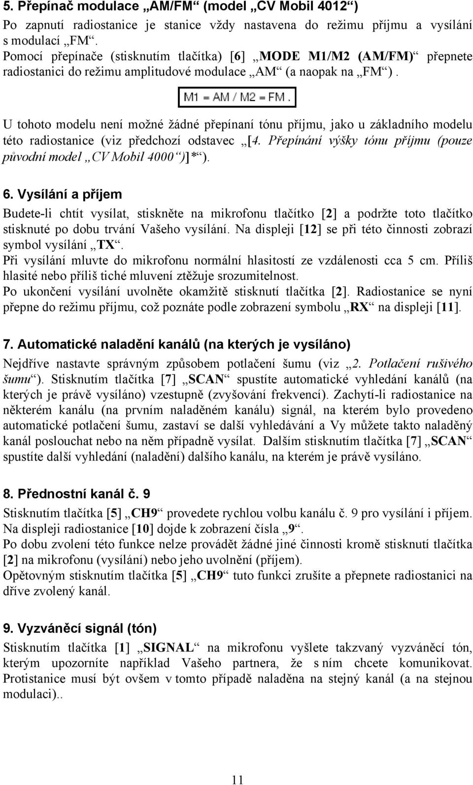 U tohoto modelu není možné žádné přepínaní tónu příjmu, jako u základního modelu této radiostanice (viz předchozí odstavec [4. Přepínání výšky tónu příjmu (pouze původní model CV Mobil 4000 )]* ). 6.