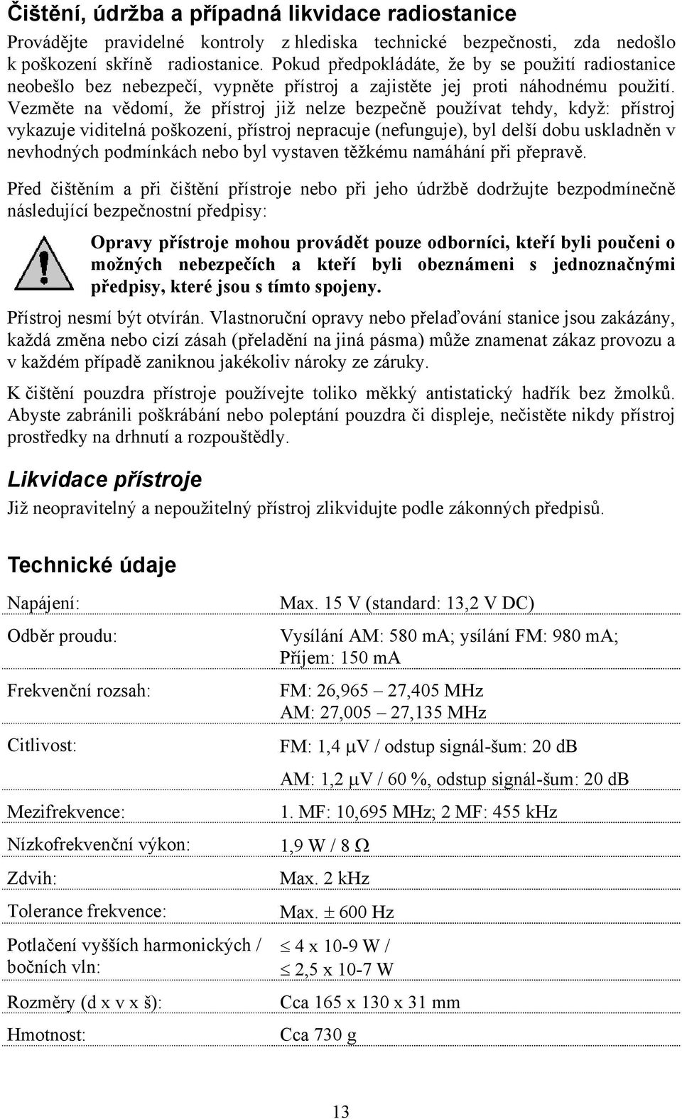 Vezměte na vědomí, že přístroj již nelze bezpečně používat tehdy, když: přístroj vykazuje viditelná poškození, přístroj nepracuje (nefunguje), byl delší dobu uskladněn v nevhodných podmínkách nebo