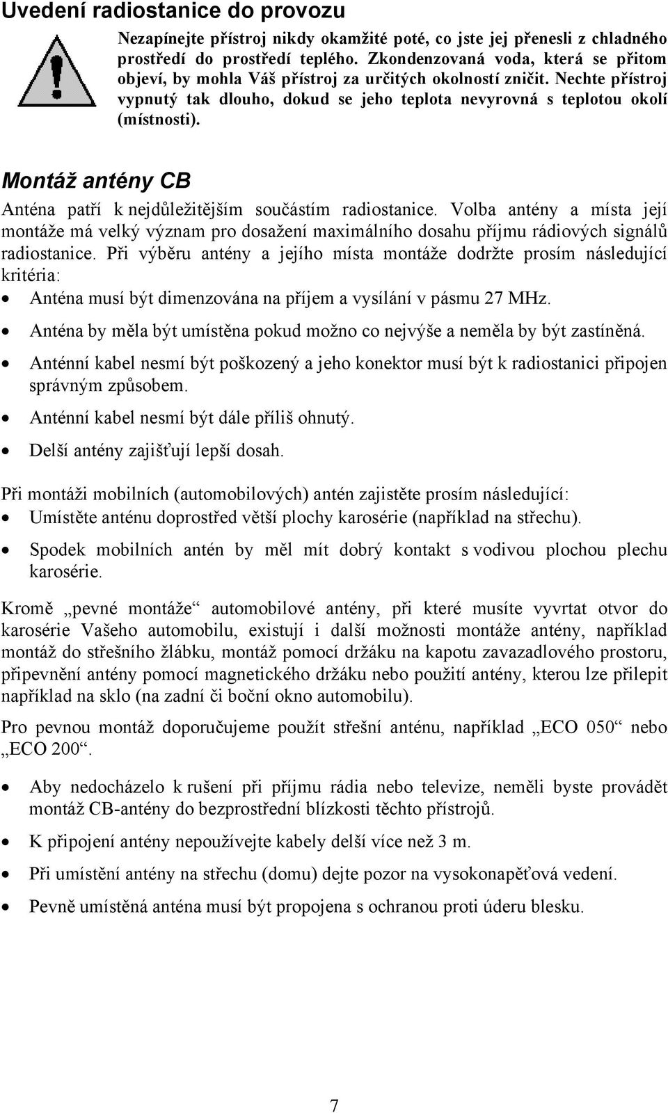 Montáž antény CB Anténa patří k nejdůležitějším součástím radiostanice. Volba antény a místa její montáže má velký význam pro dosažení maximálního dosahu příjmu rádiových signálů radiostanice.