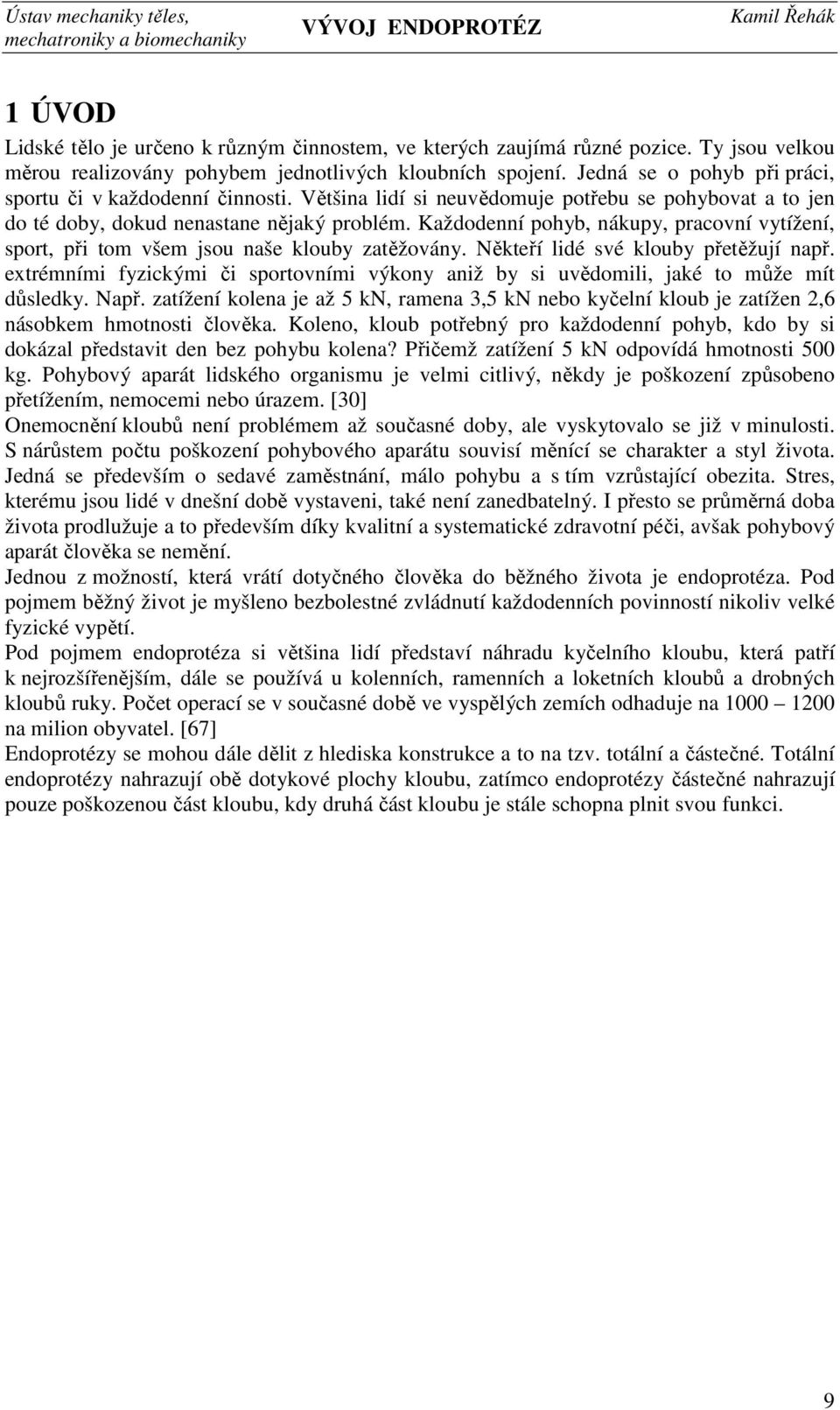 Každodenní pohyb, nákupy, pracovní vytížení, sport, při tom všem jsou naše klouby zatěžovány. Někteří lidé své klouby přetěžují např.