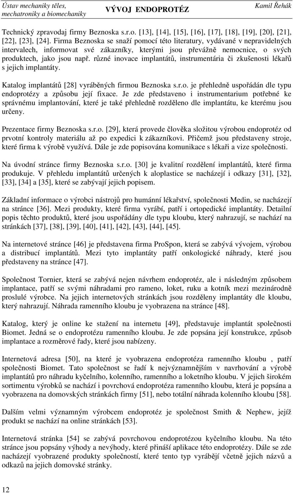 různé inovace implantátů, instrumentária či zkušenosti lékařů s jejich implantáty. Katalog implantátů [28] vyráběných firmou Beznoska s.r.o. je přehledně uspořádán dle typu endoprotézy a způsobu její fixace.