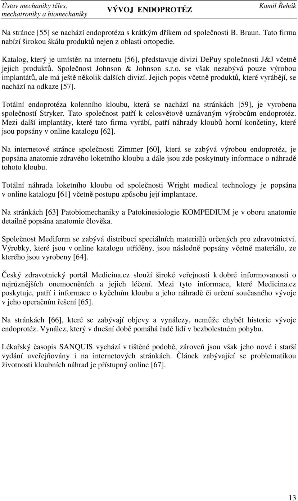 Jejich popis včetně produktů, které vyrábějí, se nachází na odkaze [57]. Totální endoprotéza kolenního kloubu, která se nachází na stránkách [59], je vyrobena společností Stryker.