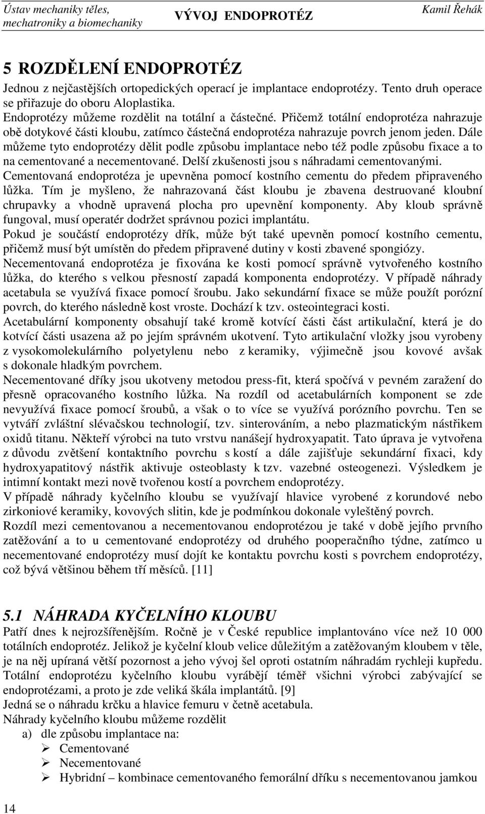 Dále můžeme tyto endoprotézy dělit podle způsobu implantace nebo též podle způsobu fixace a to na cementované a necementované. Delší zkušenosti jsou s náhradami cementovanými.