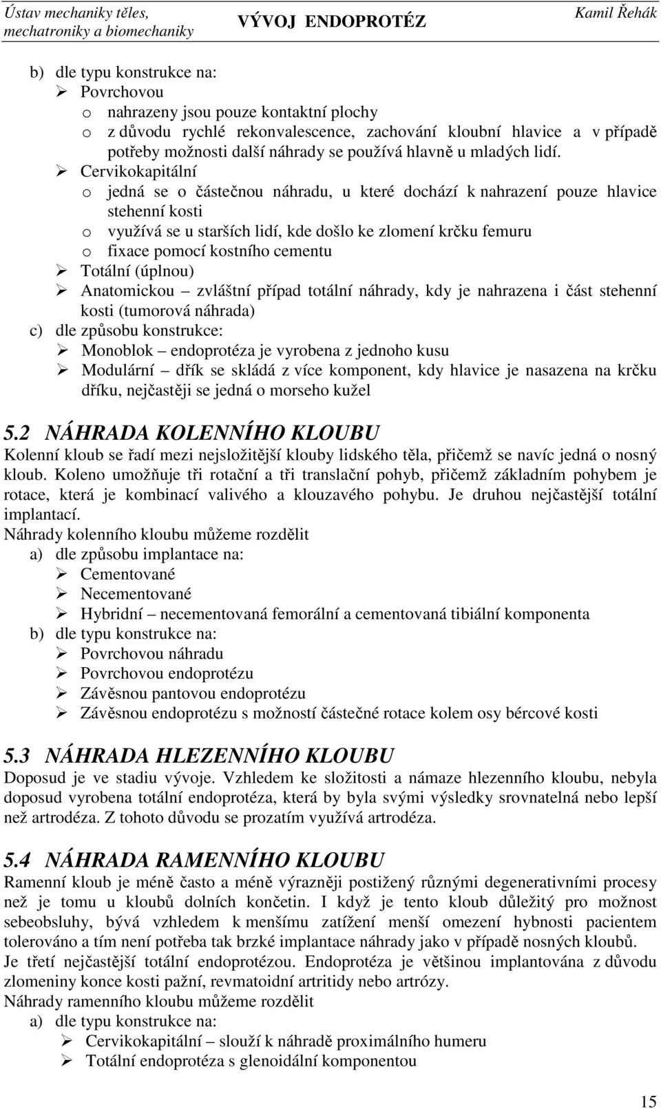 Cervikokapitální o jedná se o částečnou náhradu, u které dochází k nahrazení pouze hlavice stehenní kosti o využívá se u starších lidí, kde došlo ke zlomení krčku femuru o fixace pomocí kostního