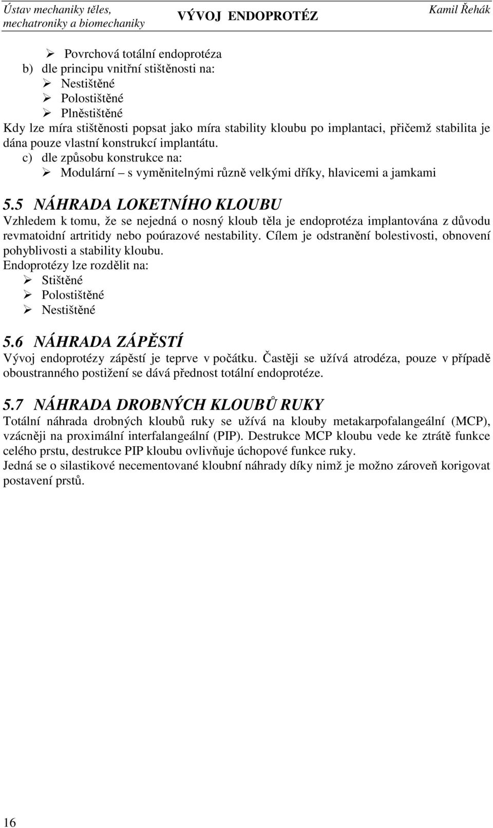 5 NÁHRADA LOKETNÍHO KLOUBU Vzhledem k tomu, že se nejedná o nosný kloub těla je endoprotéza implantována z důvodu revmatoidní artritidy nebo poúrazové nestability.