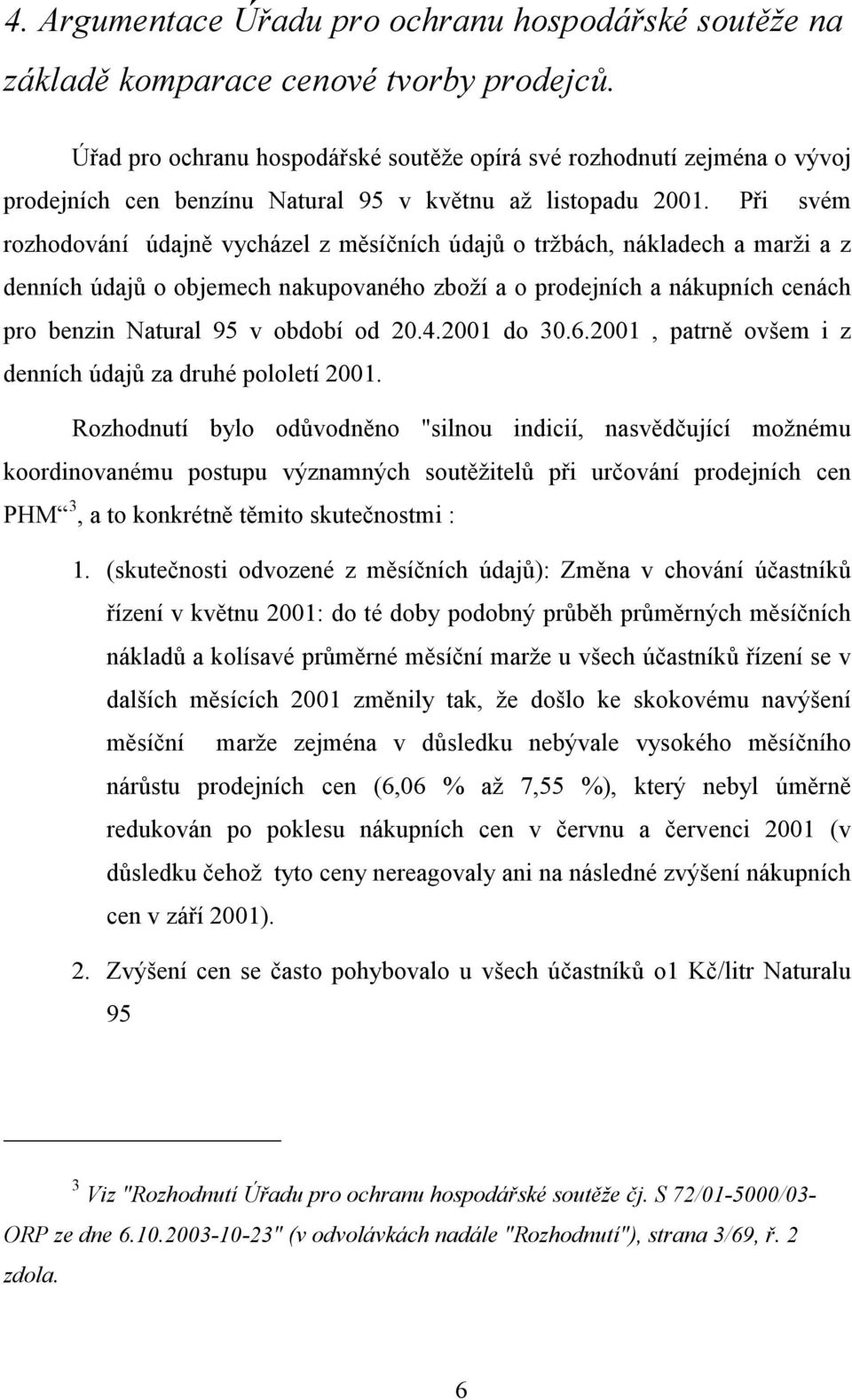 Při svém rozhodování údajně vycházel z měsíčních údajů o tržbách, nákladech a marži a z denních údajů o objemech nakupovaného zboží a o prodejních a nákupních cenách pro benzin Natural 95 v období od