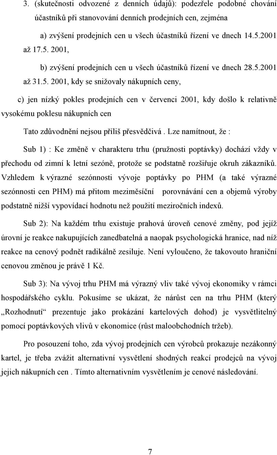 Lze namítnout, že : Sub 1) : Ke změně v charakteru trhu (pružnosti poptávky) dochází vždy v přechodu od zimní k letní sezóně, protože se podstatně rozšiřuje okruh zákazníků.