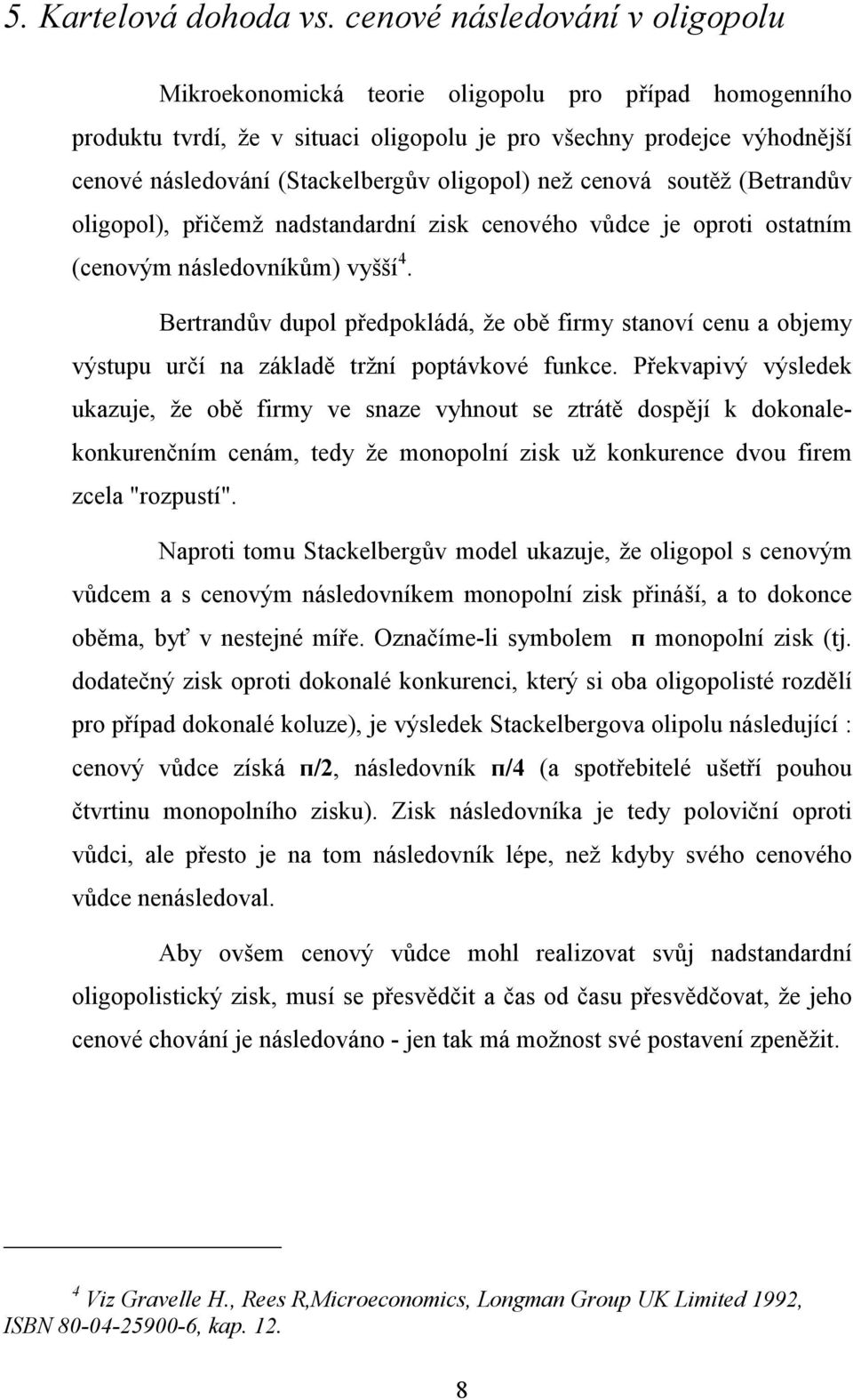 oligopol) než cenová soutěž (Betrandův oligopol), přičemž nadstandardní zisk cenového vůdce je oproti ostatním (cenovým následovníkům) vyšší 4.