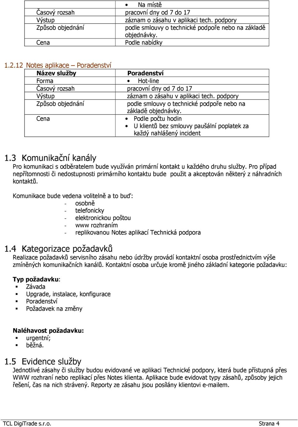 Komunikace bude vedena volitelně a to buď: - osobně - telefonicky - elektronickou poštou - www rozhraním - replikovanou Notes aplikací Technická podpora 1.