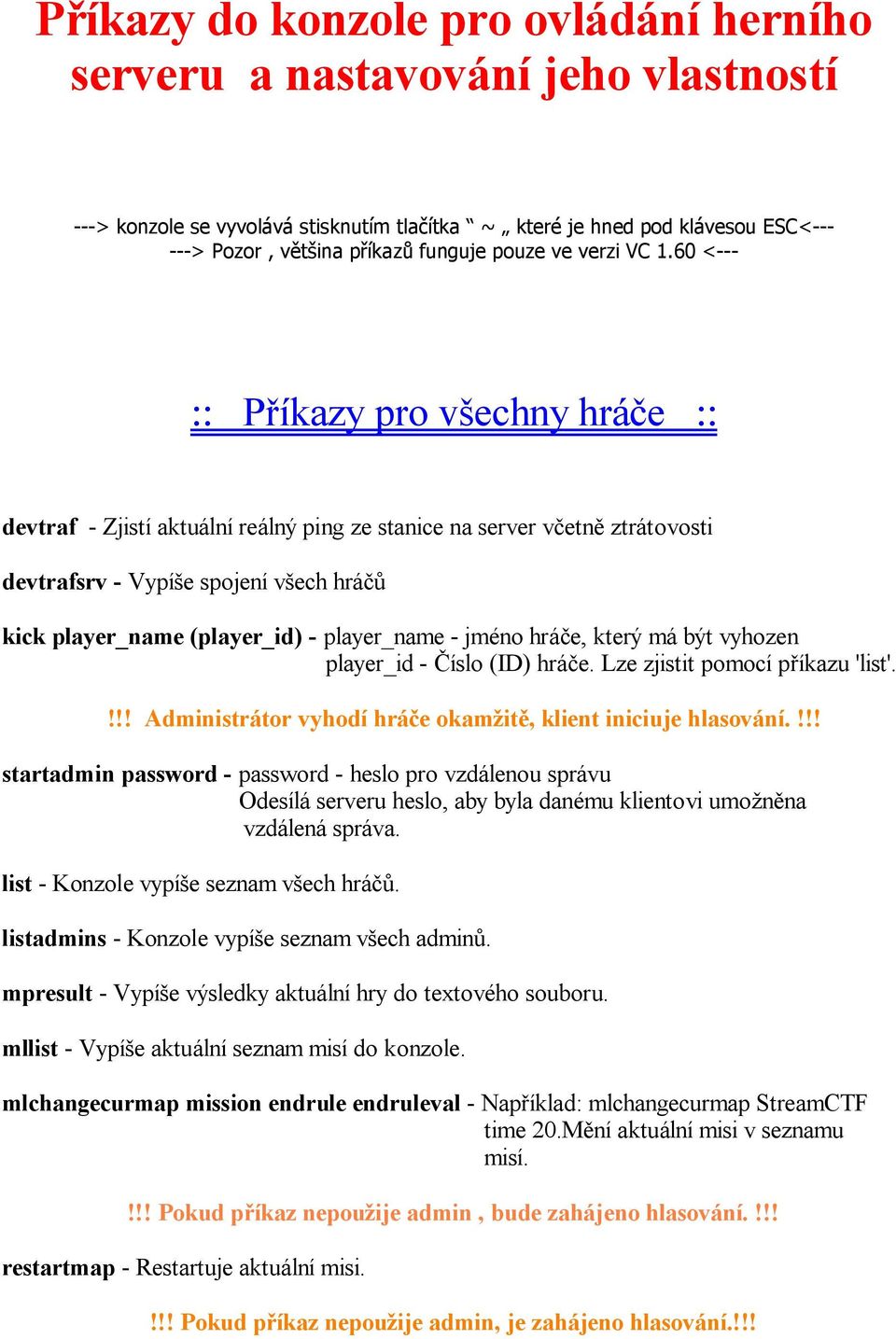 60 <--- :: P íkazy pro v echny hrá e :: devtraf - Zjistí aktuální reálný ping ze stanice na server v etn ztrátovosti devtrafsrv - Vypí e spojení v ech hrá kick player_name (player_id) - player_name -