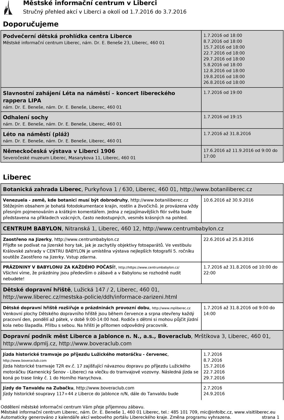 Dr. E. Beneše, nám. Dr. E. Beneše, Liberec, 460 01 Německočeská výstava v Liberci 1906 Severočeské muzeum Liberec, Masarykova 11, Liberec, 460 01 1.7.2016 od 18:00 8.7.2016 od 18:00 15.7.2016 od 18:00 22.