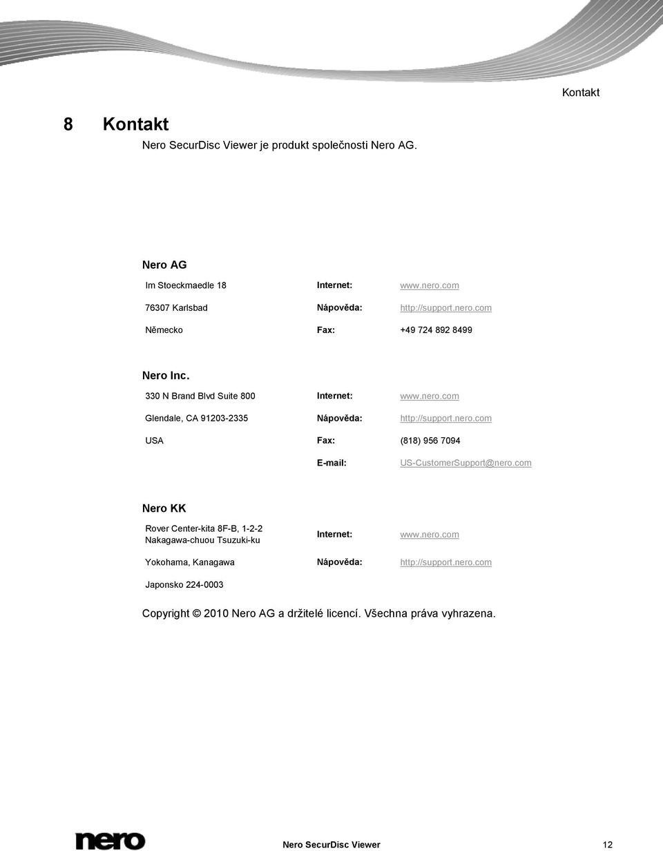 nero.com USA Fax: (818) 956 7094 E-mail: US-CustomerSupport@nero.com Nero KK Rover Center-kita 8F-B, 1-2-2 Nakagawa-chuou Tsuzuki-ku Internet: www.nero.com Yokohama, Kanagawa Nápověda: http://support.