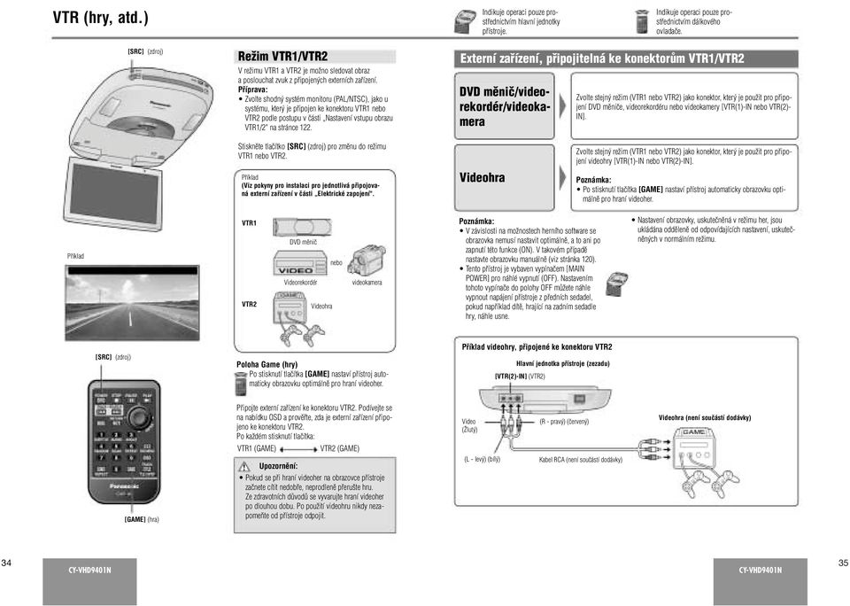 Pfiíprava: Zvolte shodn systém monitoru (PAL/NTSC), jako u systému, kter je pfiipojen ke konektoru VTR1 nebo VTR2 podle postupu v ãásti Nastavení vstupu obrazu VTR1/2" na stránce 122.