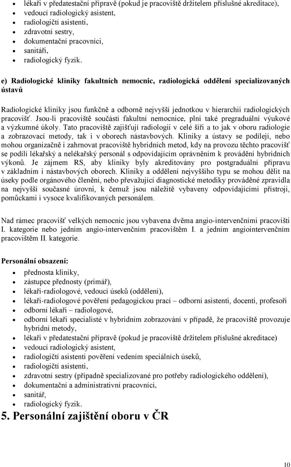 e) Radiologické kliniky fakultních nemocnic, radiologická oddělení specializovaných ústavů Radiologické kliniky jsou funkčně a odborně nejvyšší jednotkou v hierarchii radiologických pracovišť.