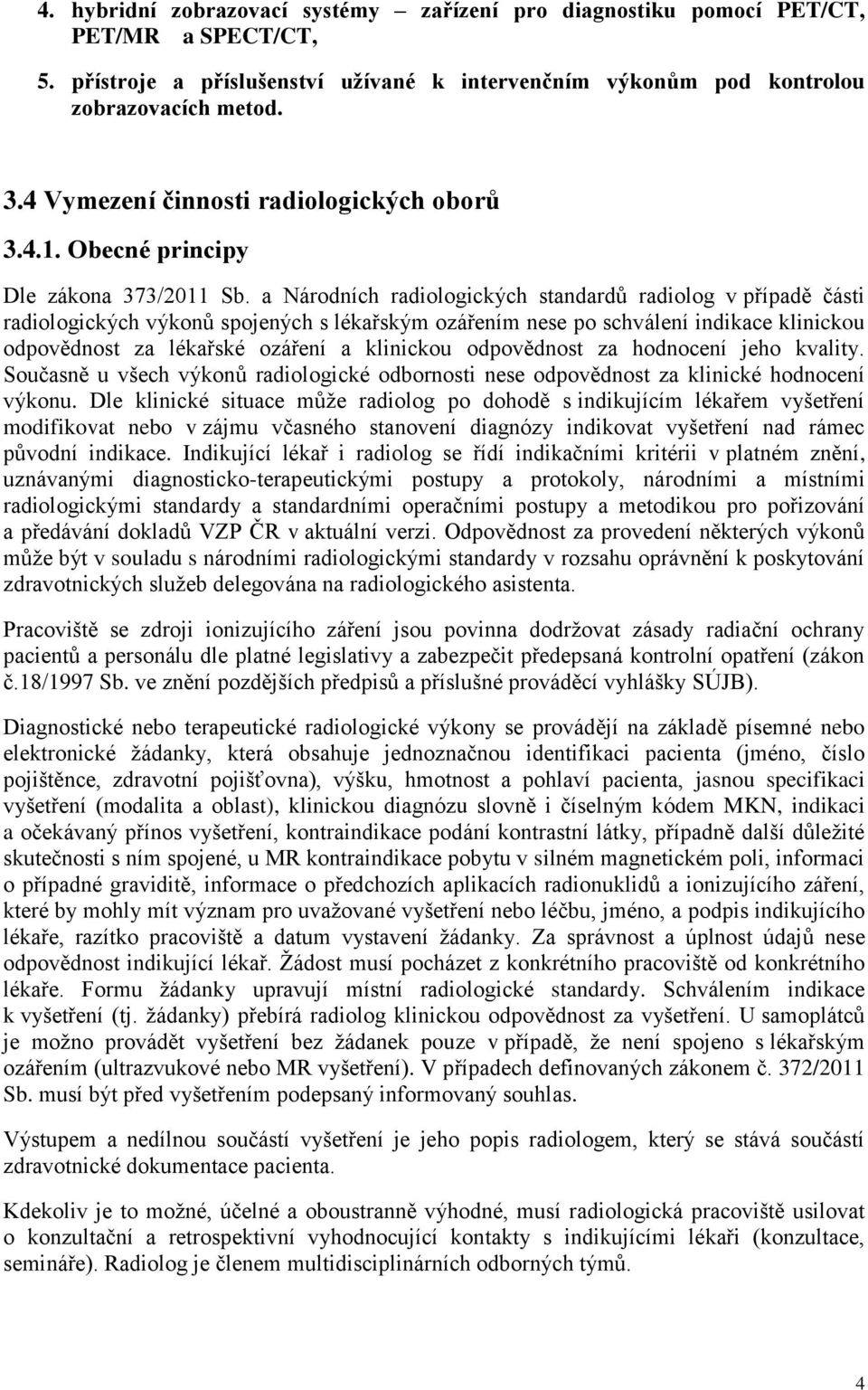 a Národních radiologických standardů radiolog v případě části radiologických výkonů spojených s lékařským ozářením nese po schválení indikace klinickou odpovědnost za lékařské ozáření a klinickou