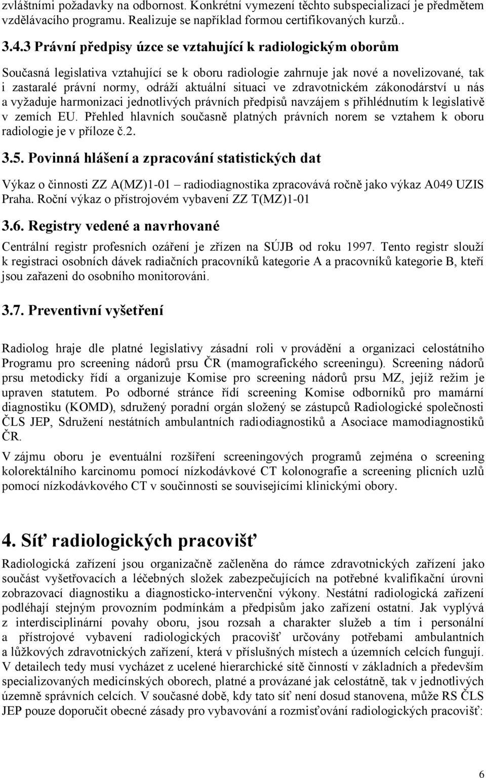 situaci ve zdravotnickém zákonodárství u nás a vyžaduje harmonizaci jednotlivých právních předpisů navzájem s přihlédnutím k legislativě v zemích EU.