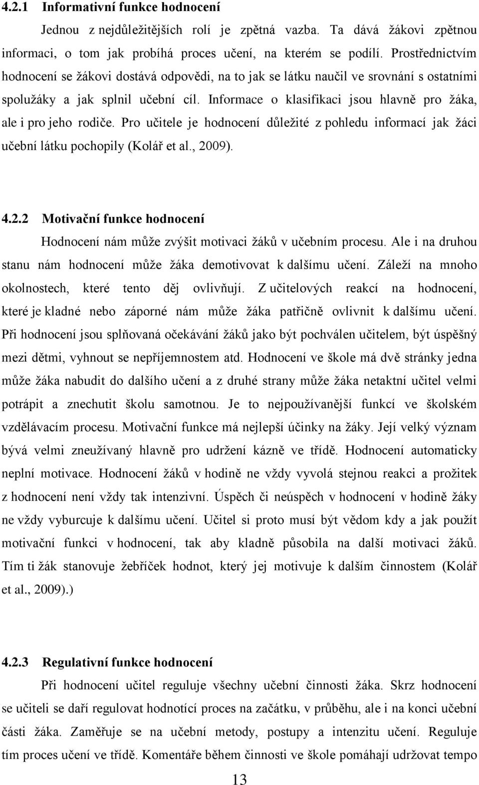 Informace o klasifikaci jsou hlavně pro ţáka, ale i pro jeho rodiče. Pro učitele je hodnocení důleţité z pohledu informací jak ţáci učební látku pochopily (Kolář et al., 20