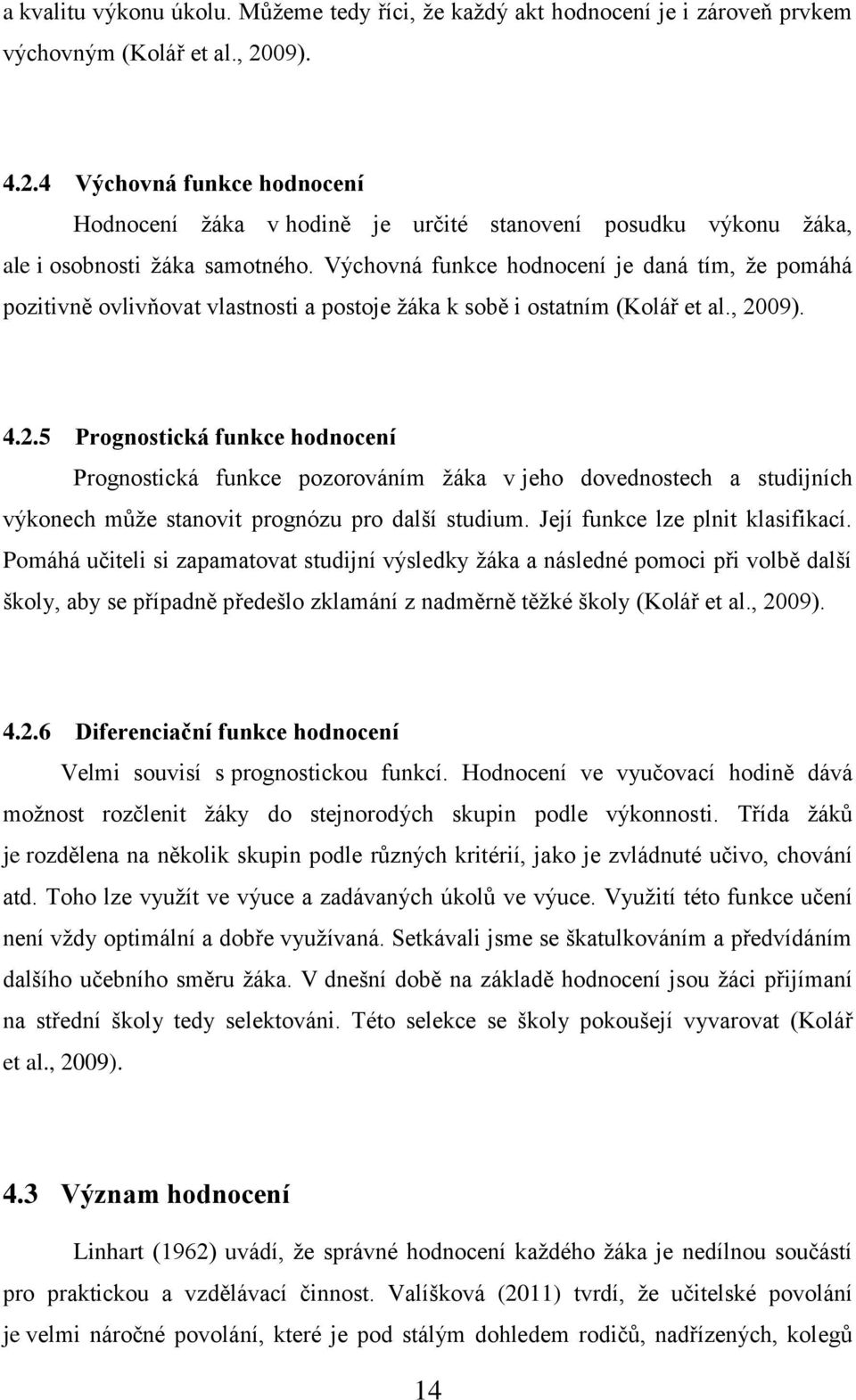 Výchovná funkce hodnocení je daná tím, ţe pomáhá pozitivně ovlivňovat vlastnosti a postoje ţáka k sobě i ostatním (Kolář et al., 20