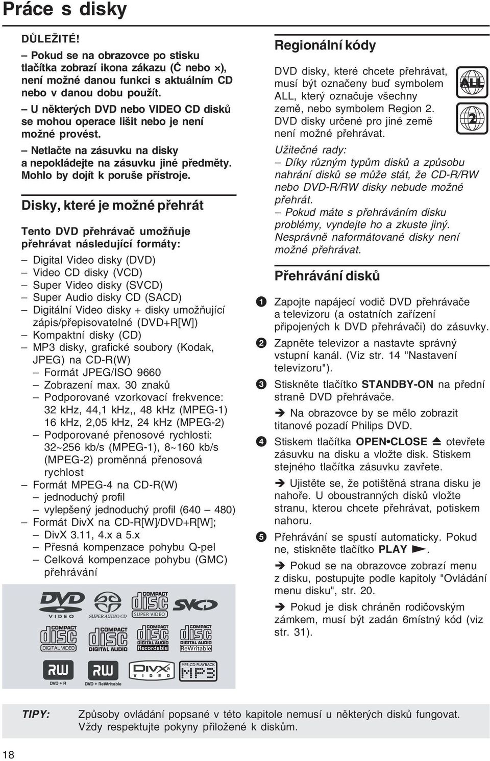 Disky, které je možné přehrát Tento DVD přehrávač umožňuje přehrávat následující formáty: Digital Video disky (DVD) Video CD disky (VCD) Super Video disky (SVCD) Super Audio disky CD (SACD) Digitální