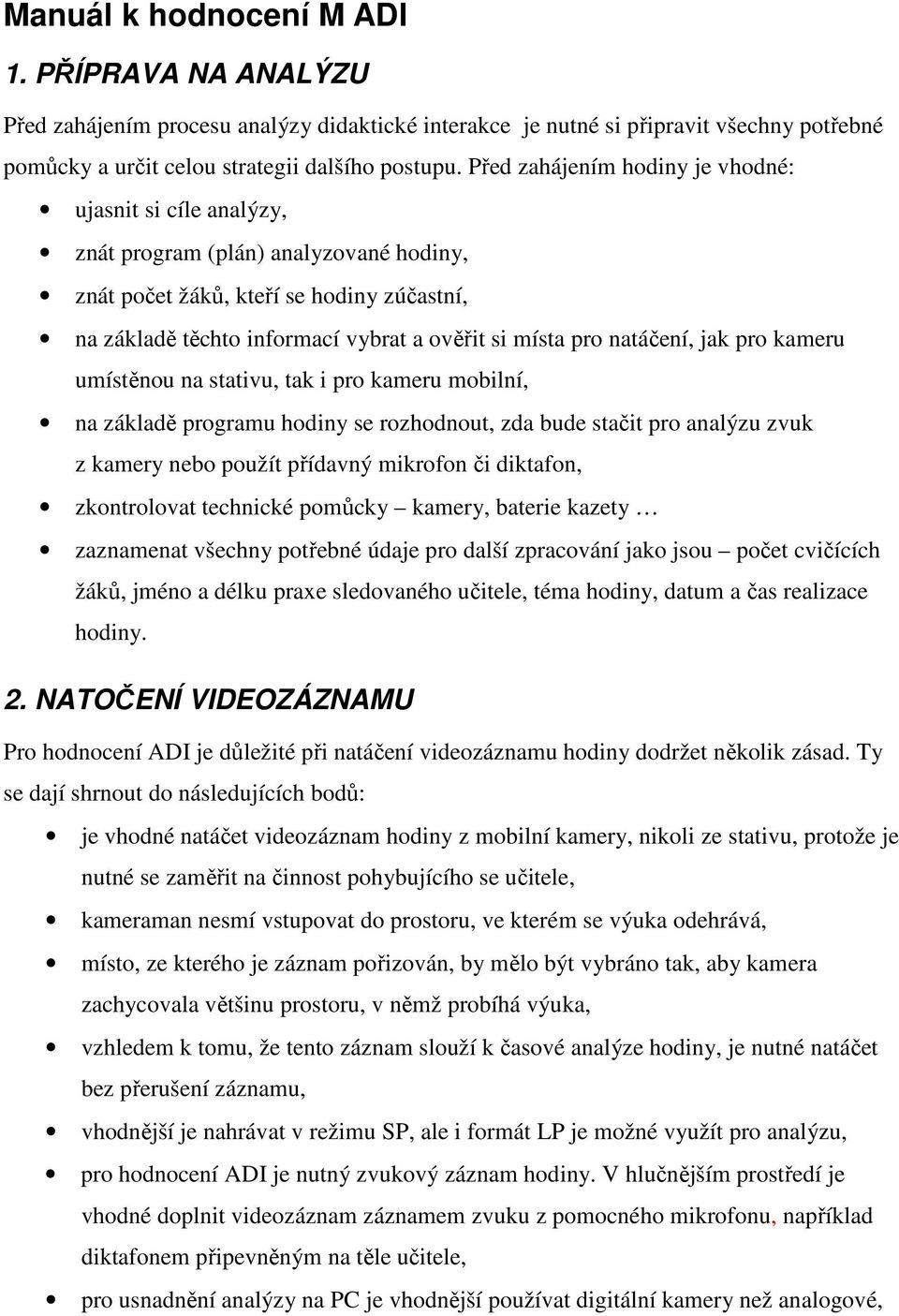 natáčení, jak pro kameru umístěnou na stativu, tak i pro kameru mobilní, na základě programu hodiny se rozhodnout, zda bude stačit pro analýzu zvuk z kamery nebo použít přídavný mikrofon či diktafon,