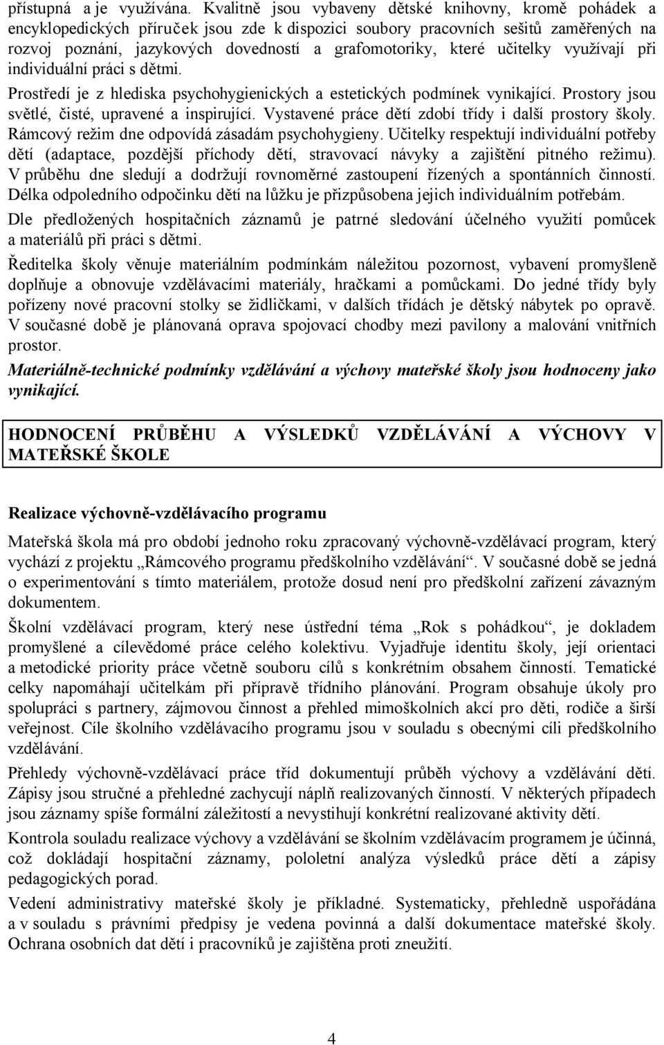 které učitelky využívají při individuální práci s dětmi. Prostředí je z hlediska psychohygienických a estetických podmínek vynikající. Prostory jsou světlé, čisté, upravené a inspirující.