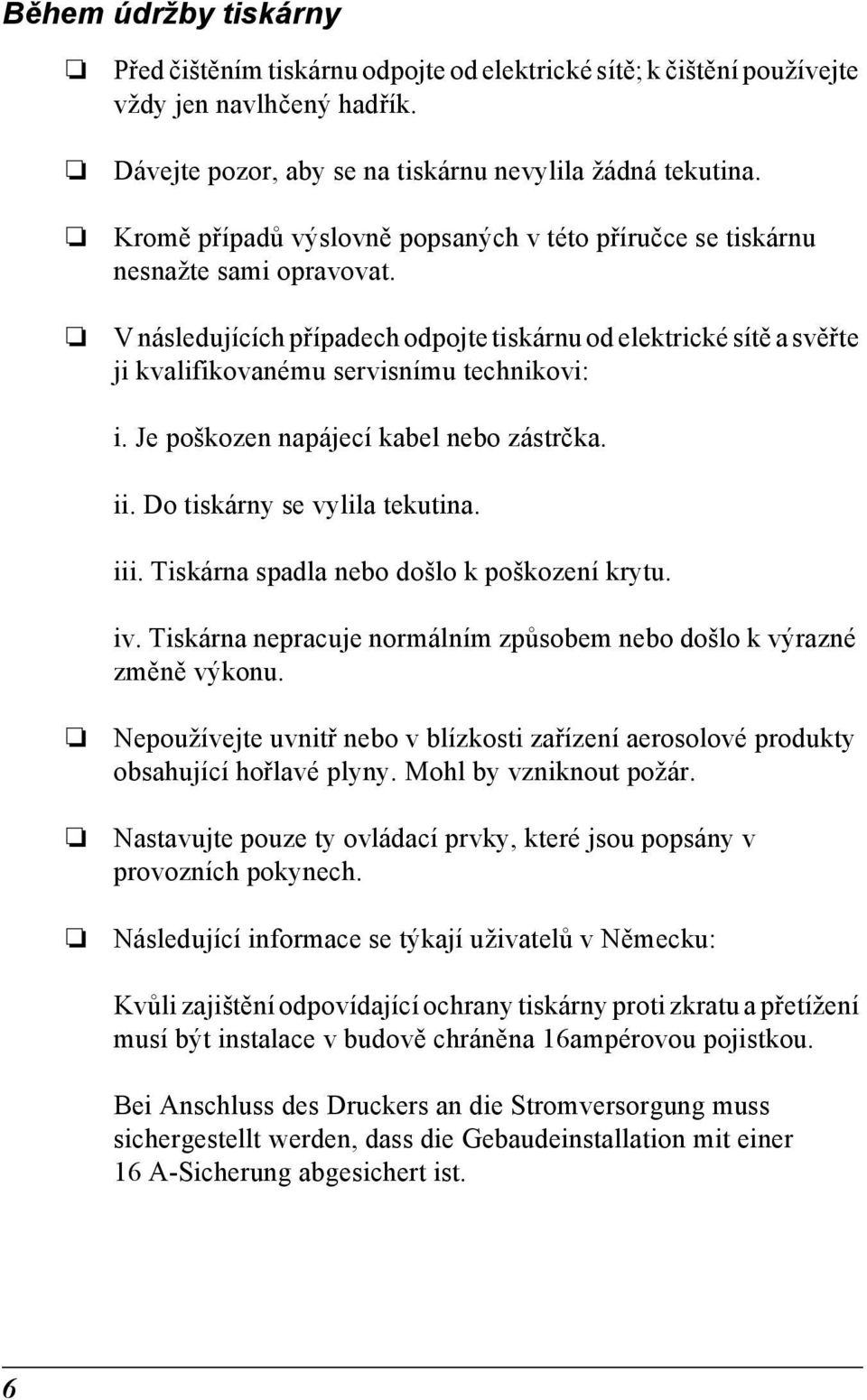 V následujících případech odpojte tiskárnu od elektrické sítě a svěřte ji kvalifikovanému servisnímu technikovi: i. Je poškozen napájecí kabel nebo zástrčka. ii. Do tiskárny se vylila tekutina. iii.