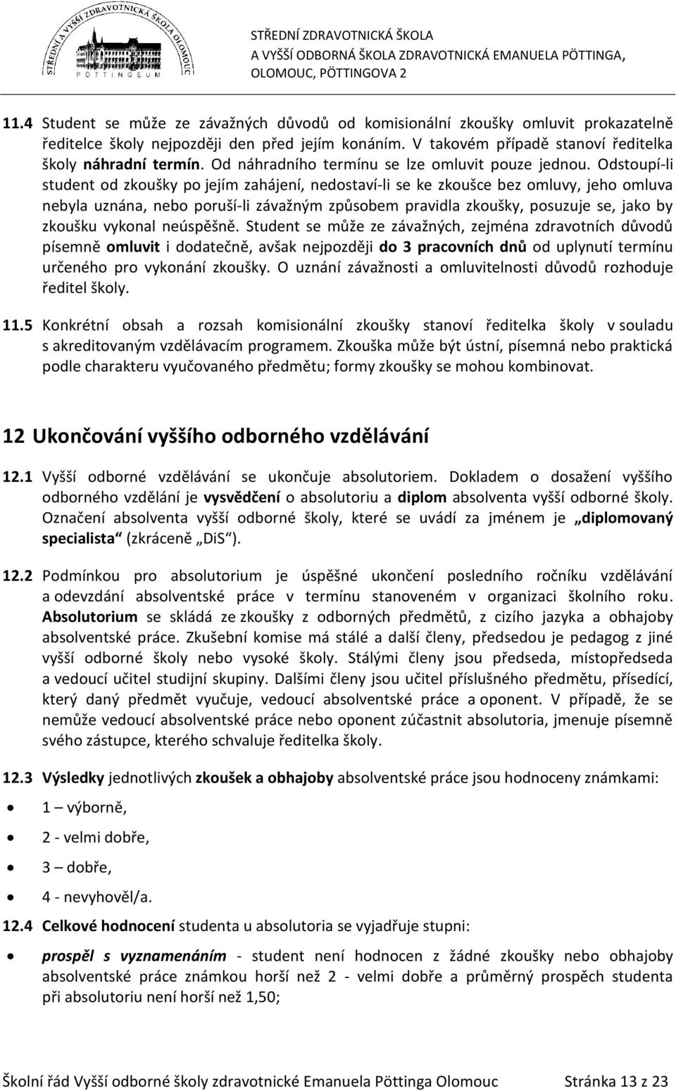 Odstoupí-li student od zkoušky po jejím zahájení, nedostaví-li se ke zkoušce bez omluvy, jeho omluva nebyla uznána, nebo poruší-li závažným způsobem pravidla zkoušky, posuzuje se, jako by zkoušku