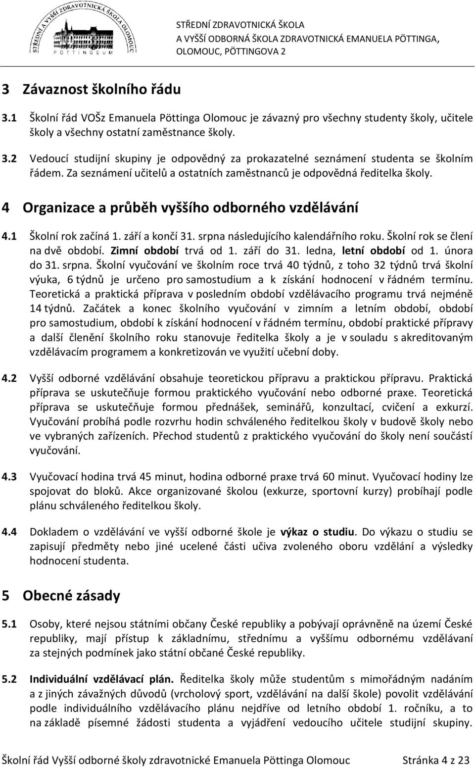 srpna následujícího kalendářního roku. Školní rok se člení na dvě období. Zimní období trvá od 1. září do 31. ledna, letní období od 1. února do 31. srpna.