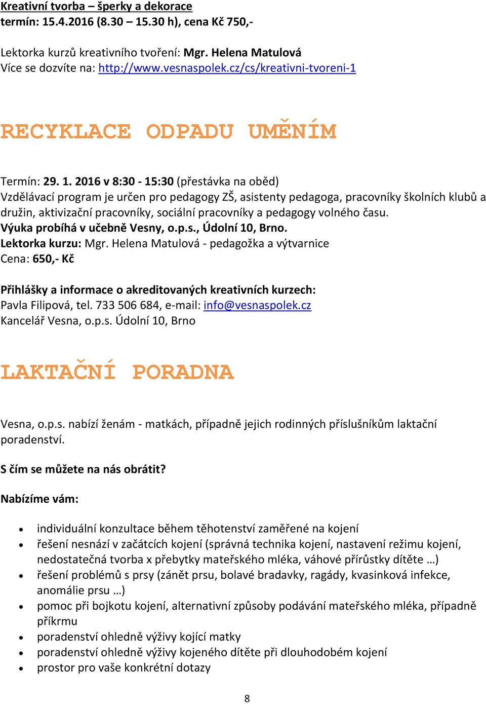 2016 v 8:30-15:30 (přestávka na oběd) Vzdělávací program je určen pro pedagogy ZŠ, asistenty pedagoga, pracovníky školních klubů a družin, aktivizační pracovníky, sociální pracovníky a pedagogy