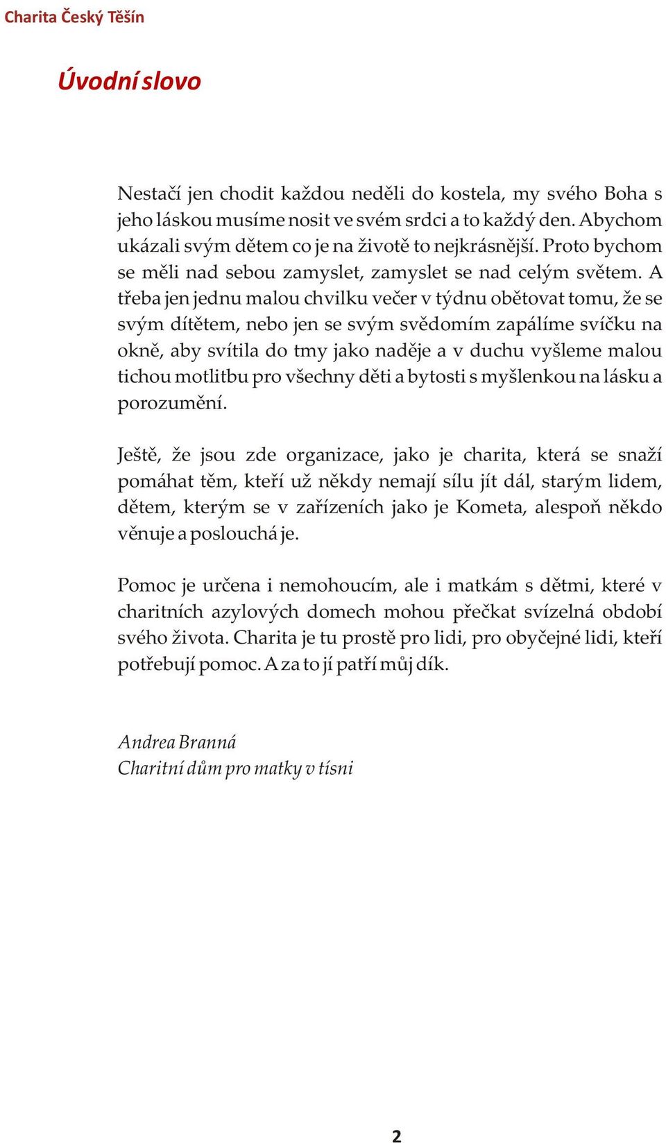 A třeba jen jednu malou chvilku večer v týdnu obětovat tomu, že se svým dítětem, nebo jen se svým svědomím zapálíme svíčku na okně, aby svítila do tmy jako naděje a v duchu vyšleme malou tichou