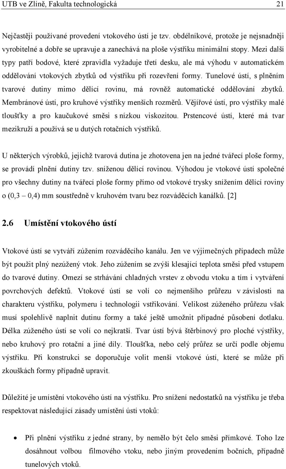 Mezi další typy patří bodové, které zpravidla vyžaduje třetí desku, ale má výhodu v automatickém oddělování vtokových zbytků od výstřiku při rozevření formy.