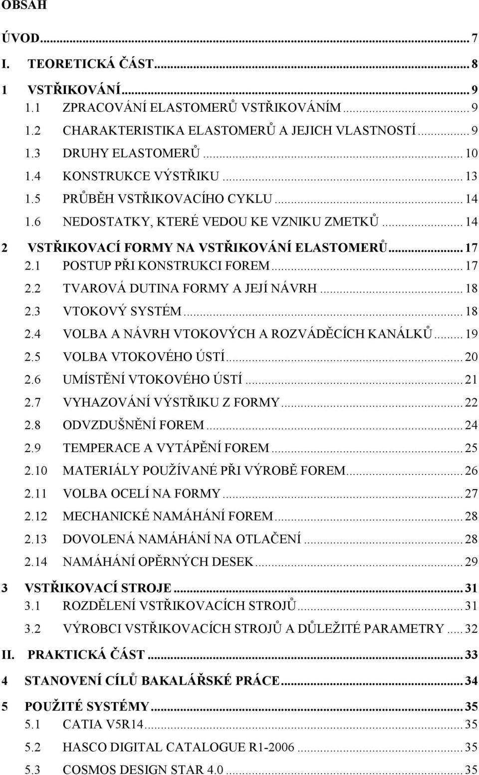 .. 17 2.2 TVAROVÁ DUTINA FORMY A JEJÍ NÁVRH... 18 2.3 VTOKOVÝ SYSTÉM... 18 2.4 VOLBA A NÁVRH VTOKOVÝCH A ROZVÁDĚCÍCH KANÁLKŮ... 19 2.5 VOLBA VTOKOVÉHO ÚSTÍ... 20 2.6 UMÍSTĚNÍ VTOKOVÉHO ÚSTÍ... 21 2.