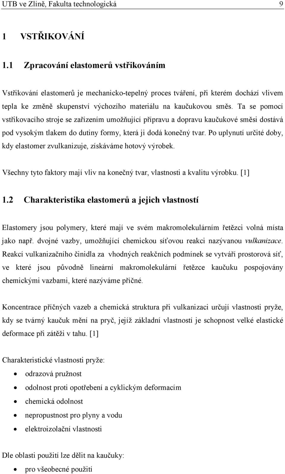 Ta se pomocí vstřikovacího stroje se zařízením umožňující přípravu a dopravu kaučukové směsi dostává pod vysokým tlakem do dutiny formy, která ji dodá konečný tvar.