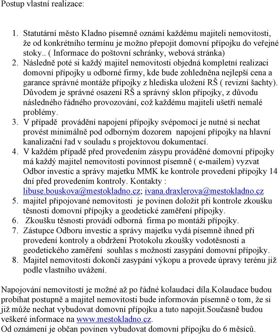 Následně poté si každý majitel nemovitosti objedná kompletní realizaci domovní přípojky u odborné firmy, kde bude zohledněna nejlepší cena a garance správné montáže přípojky z hlediska uložení RŠ (