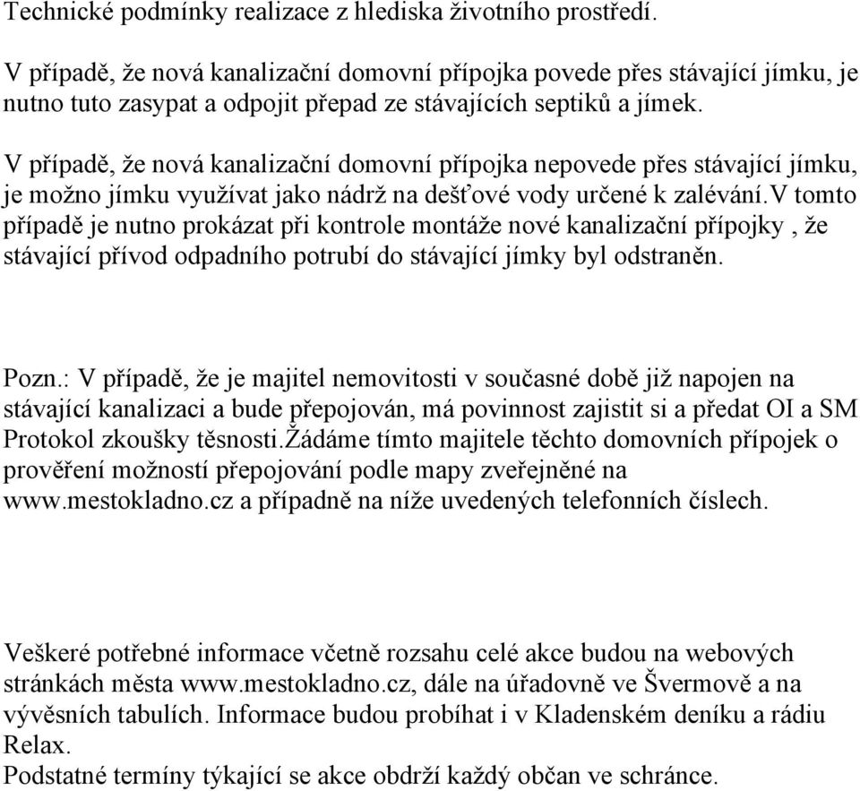 V případě, že nová kanalizační domovní přípojka nepovede přes stávající jímku, je možno jímku využívat jako nádrž na dešťové vody určené k zalévání.