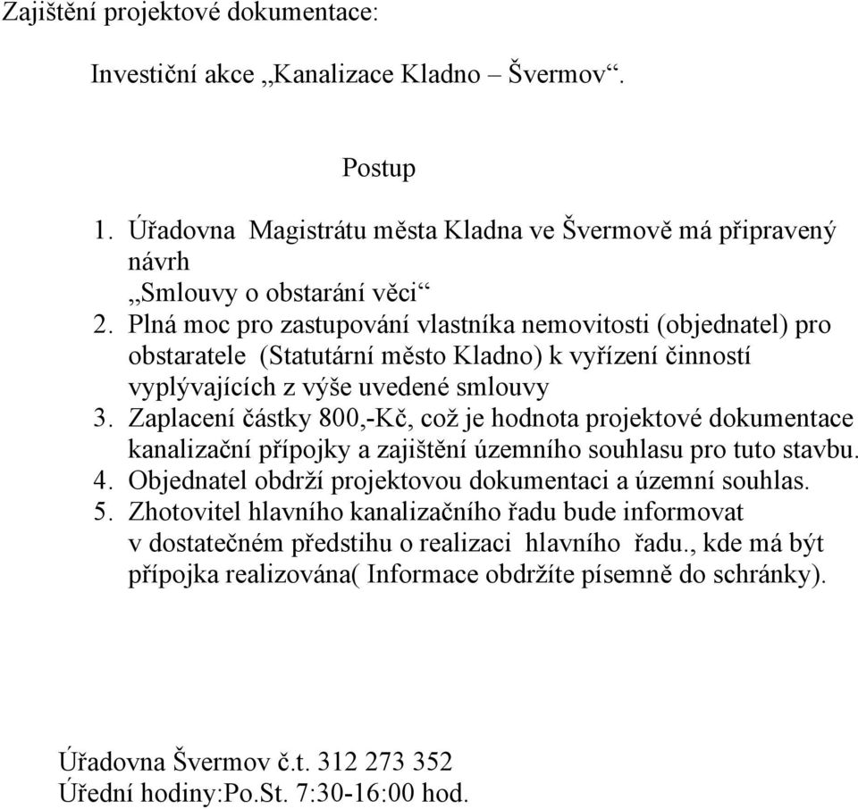 Zaplacení částky 800,-Kč, což je hodnota projektové dokumentace kanalizační přípojky a zajištění územního souhlasu pro tuto stavbu. 4. Objednatel obdrží projektovou dokumentaci a územní souhlas. 5.