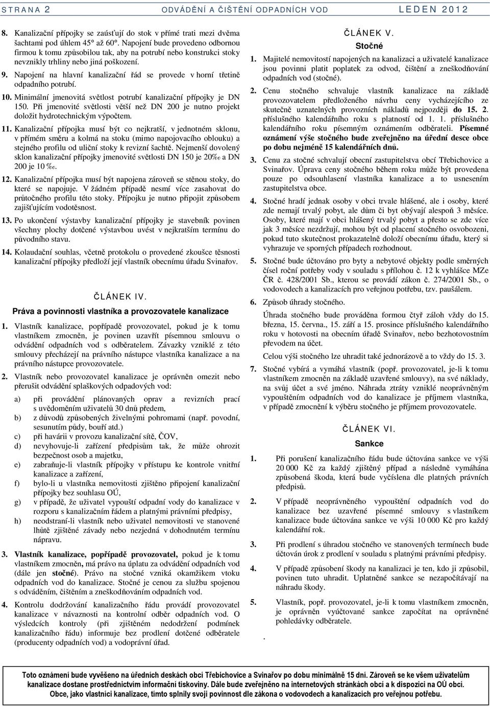 Napojení na hlavní kanalizační řád se provede v horní třetině odpadního potrubí. 10. Minimální jmenovitá světlost potrubí kanalizační přípojky je DN 150.