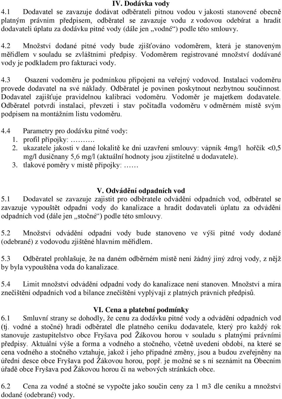 vody (dále jen vodné ) podle této smlouvy. 4.2 Množství dodané pitné vody bude zjišťováno vodoměrem, která je stanoveným měřidlem v souladu se zvláštními předpisy.