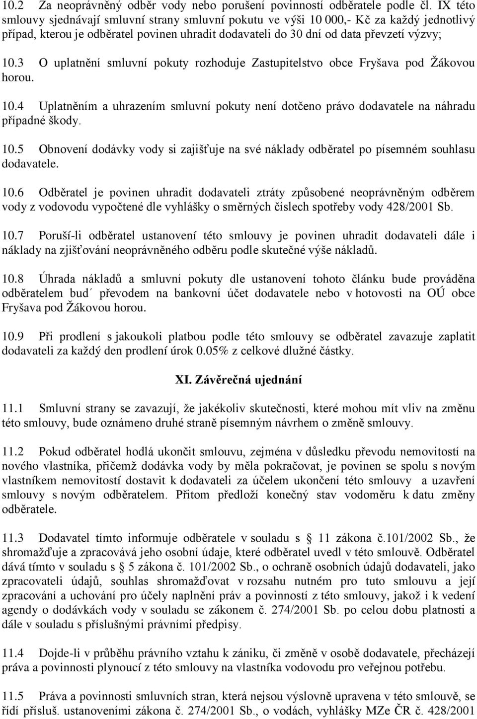 3 O uplatnění smluvní pokuty rozhoduje Zastupitelstvo obce Fryšava pod Žákovou horou. 10.4 Uplatněním a uhrazením smluvní pokuty není dotčeno právo dodavatele na náhradu případné škody. 10.5 Obnovení dodávky vody si zajišťuje na své náklady odběratel po písemném souhlasu dodavatele.