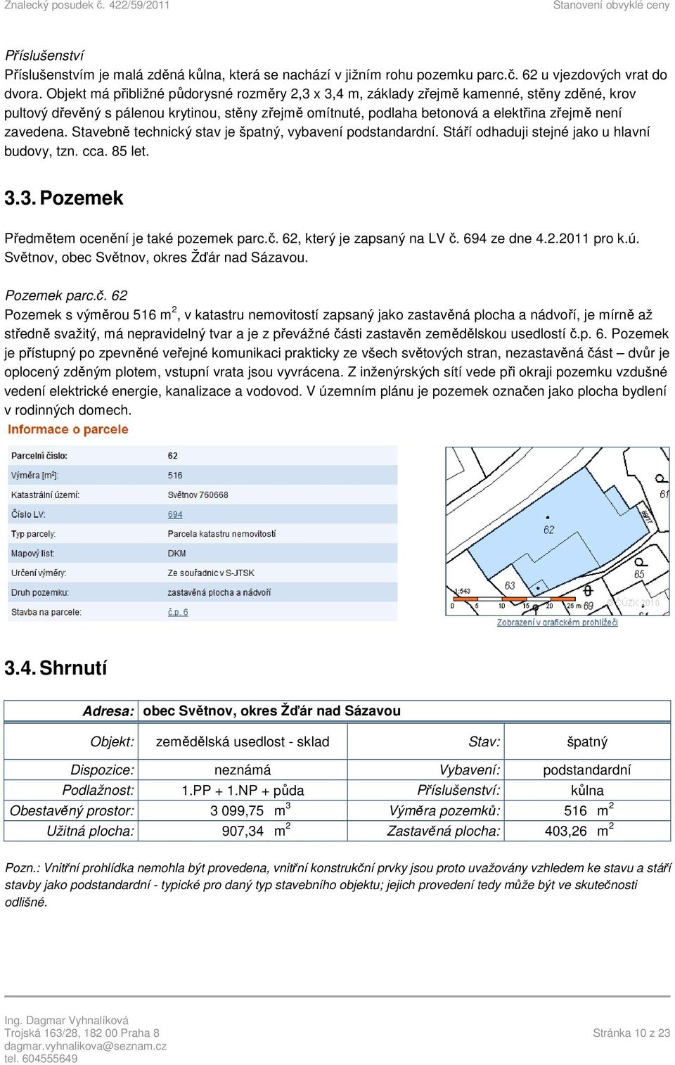 zavedena. Stavebně technický stav je špatný, vybavení podstandardní. Stáří odhaduji stejné jako u hlavní budovy, tzn. cca. 85 let. 3.3. Pozemek Předmětem ocenění je také pozemek parc.č.