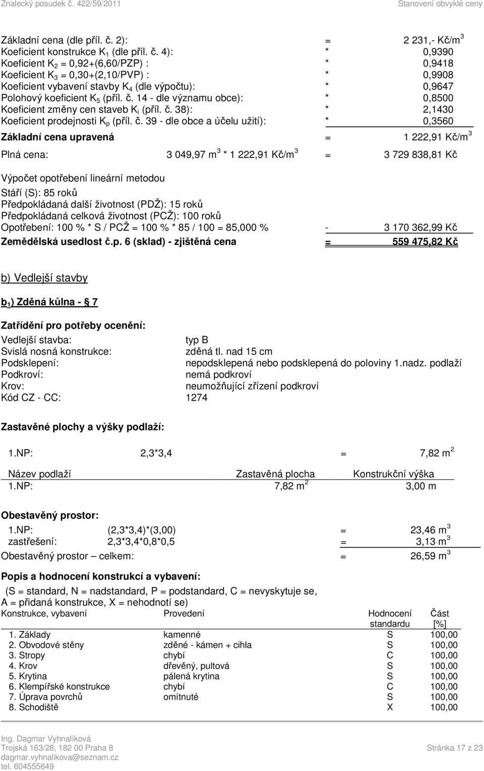 4): * 0,9390 Koeficient K 2 = 0,92+(6,60/PZP) : * 0,9418 Koeficient K 3 = 0,30+(2,10/PVP) : * 0,9908 Koeficient vybavení stavby K 4 (dle výpočtu): * 0,9647 Polohový koeficient K 5 (příl. č.