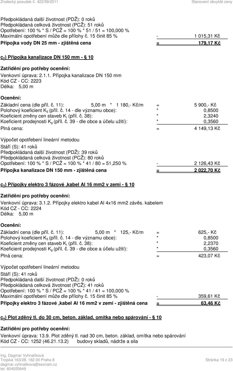 č. 11): 5,00 m * 1 180,- Kč/m = 5 900,- Kč Polohový koeficient K 5 (příl. č. 14 - dle významu obce): * 0,8500 Koeficient změny cen staveb K i (příl. č. 38): * 2,3240 Koeficient prodejnosti K p (příl.