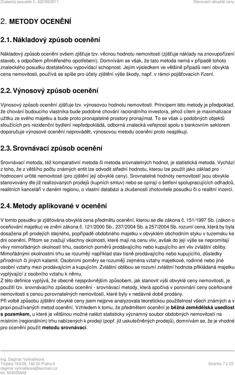 Jejím výsledkem ve většině případů není obvyklá cena nemovitosti, používá se spíše pro účely zjištění výše škody, např. v rámci pojišťovacích řízení. 2.