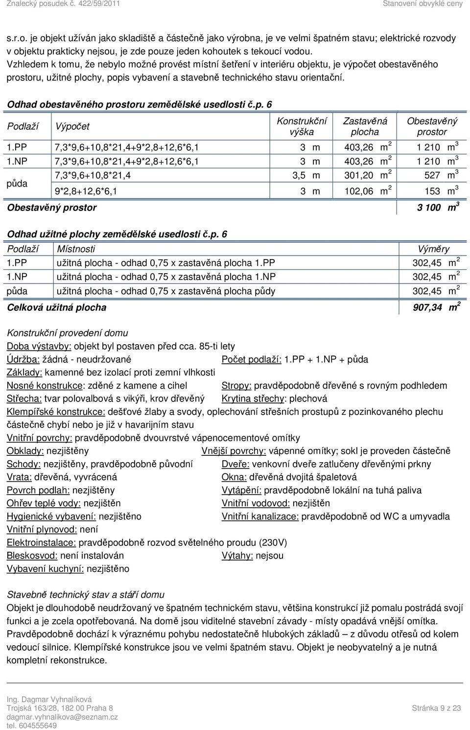 Odhad obestavěného prostoru zemědělské usedlosti č.p. 6 Podlaží Výpočet Konstrukční výška Zastavěná plocha Obestavěný prostor 1.PP 7,3*9,6+10,8*21,4+9*2,8+12,6*6,1 3 m 403,26 m 2 1 210 m 3 1.