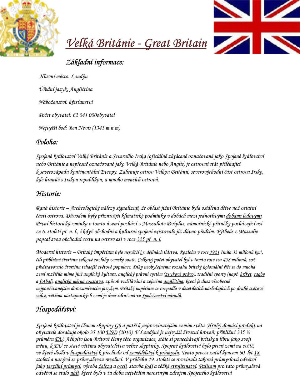 ýn Velká Británie - Great Britain Základní informace: Úřední jazyk: Angličtina Náboženství: křesťanství Počet obyvatel: 62 041 000obyvatel Nejvyšší bod: Ben Nevis (1343 m.n.m) Poloha: Spojené