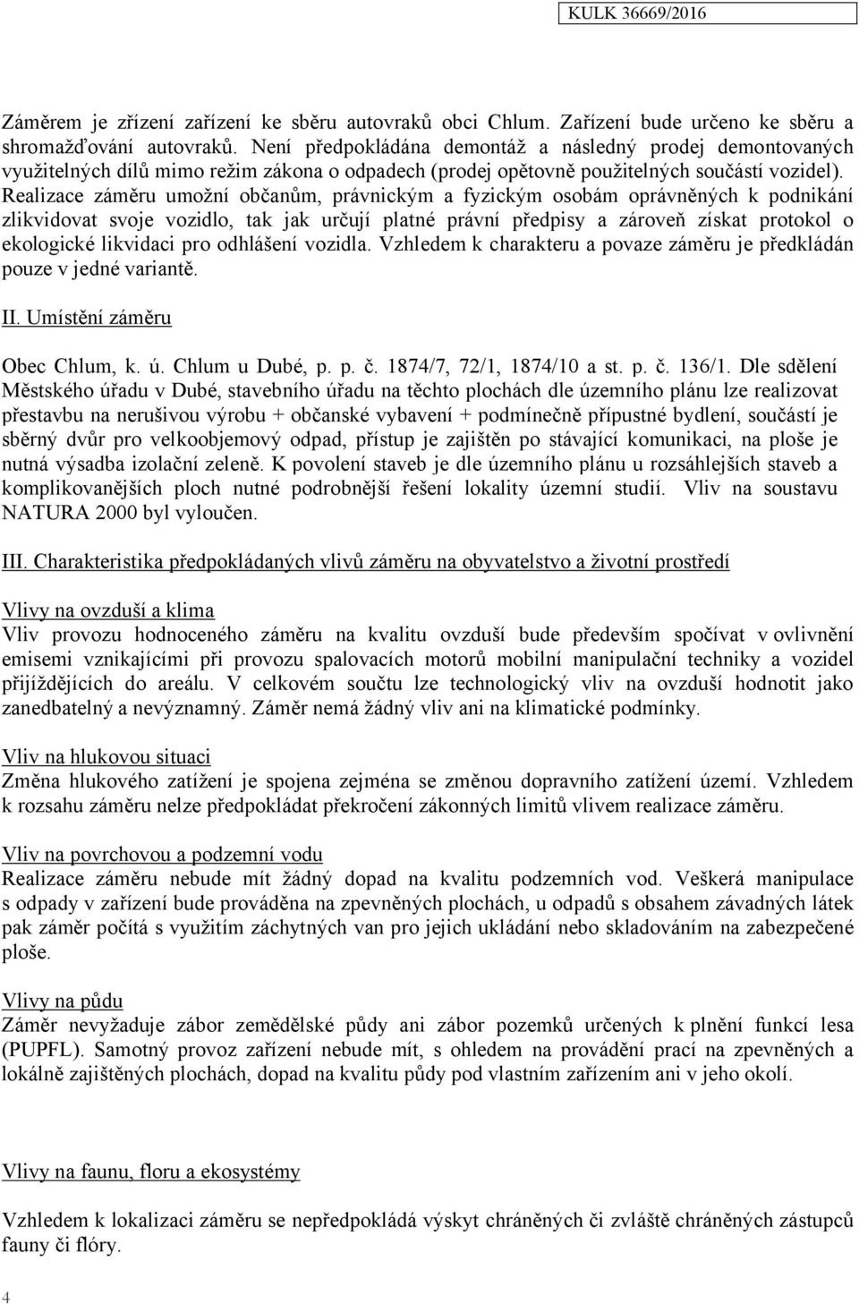 Realizace záměru umožní občanům, právnickým a fyzickým osobám oprávněných k podnikání zlikvidovat svoje vozidlo, tak jak určují platné právní předpisy a zároveň získat protokol o ekologické likvidaci