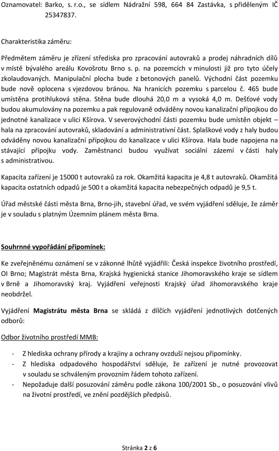 Manipulační plocha bude z betonových panelů. Východní část pozemku bude nově oplocena s vjezdovou bránou. Na hranicích pozemku s parcelou č. 465 bude umístěna protihluková stěna.