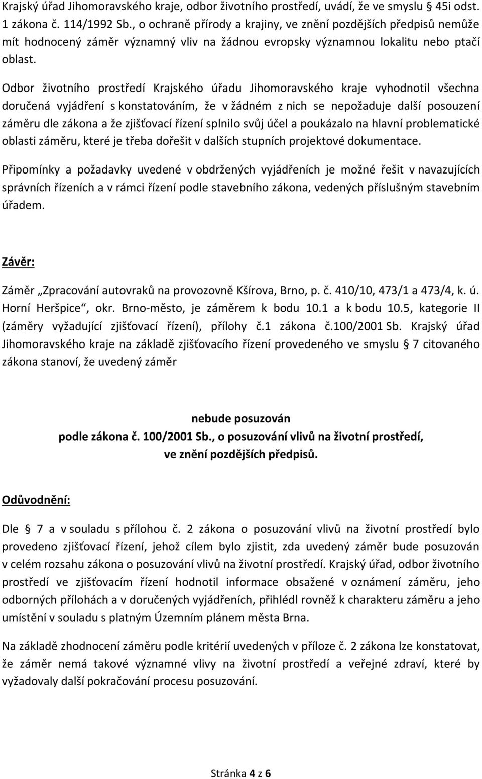 Odbor životního prostředí Krajského úřadu Jihomoravského kraje vyhodnotil všechna doručená vyjádření s konstatováním, že v žádném z nich se nepožaduje další posouzení záměru dle zákona a že