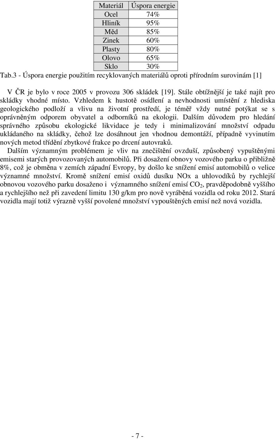 Vzhledem k hustotě osídlení a nevhodnosti umístění z hlediska geologického podloží a vlivu na životní prostředí, je téměř vždy nutné potýkat se s oprávněným odporem obyvatel a odborníků na ekologii.